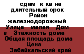 сдам 1к.кв на длительный срок  › Район ­ железнодорожный  › Улица ­ малая › Дом ­ 2в › Этажность дома ­ 5 › Общая площадь дома ­ 25 › Цена ­ 10 000 - Забайкальский край Недвижимость » Дома, коттеджи, дачи аренда   . Забайкальский край